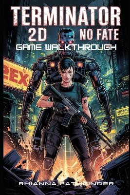 Terminator 2D: NO FATE GAME WALKTHROUGH: Master Every Boss Fight, Unlock Hidden Secrets, and Dominate Skynet's Warzone with Expert Strategies Rhianna Pathfinder 9798275833171