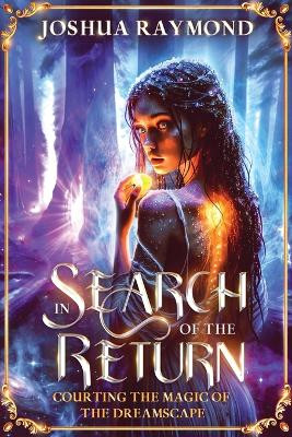 In Search of the Return: Courting the Magic of the Dreamscape Joshua R Raymond 9798988430025