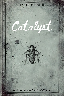 Catalyst: A Dark Descent Into Delirium Ianic Mathieu 9781069388414