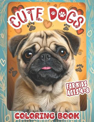 Cute Dogs Coloring Book for Kids Ages 4-8: Adorable Puppies Easy Colouring Pages, Children discover Pet Fun with Amazing Animals, Relaxing Drawings for Boys and Girls to Color, Educational Toddler Creative Kawaii Kindergarten Art and Cartoon Puppy 