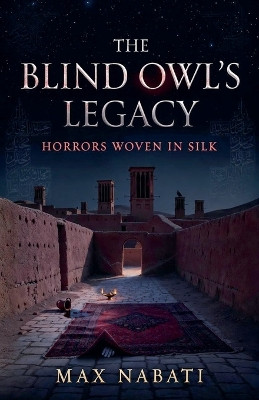 The Blind Owl's Legacy: Horrors Woven in Silk Max Nabati 9798232595197