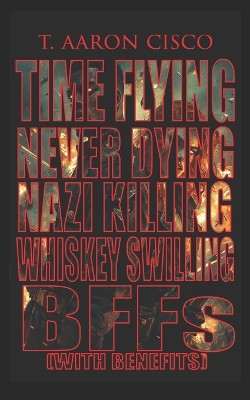 Time Flying Never Dying Nazi Killing Whiskey Swilling BFFs with Benefits T Aaron Cisco 9798277389072