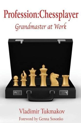 Profession: Chessplayer: Grandmaster at Work Vladimir Tukmakov 9781936490288