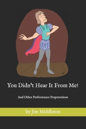 You Didn't Hear It From Me!: And Other Performance Perpetrations by Jim Middleton Jim Middleton 9798884437289