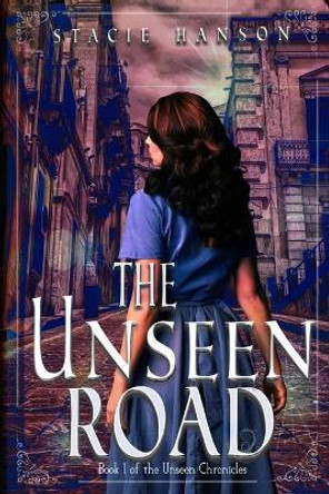 The Unseen Road: Book 1 of the Unseen Chronicles Stacie Hanson 9780994927859