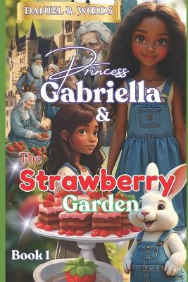 Princess Gabriella & The Strawberry Garden Daniel B Woods 9798278365358