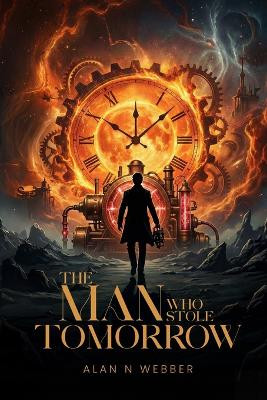The Man Who Stole Tomorrow Alan N Webber 9798295451225