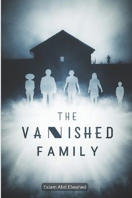 The Vanished Family: 100 True Horror Stories of Haunted Families Eslam Abd Elwahed 9798277882757