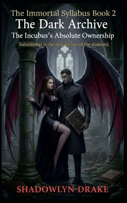 The Dark Archive: The Incubus's Absolute Ownership (The Immortal Syllabus Book 2) Shadowlyn Drake 9798231501205