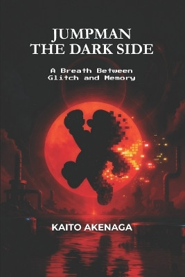 Jumpman - The Dark Side: A Breath Between Glitch and Memory Kaito Akenaga 9798275029369