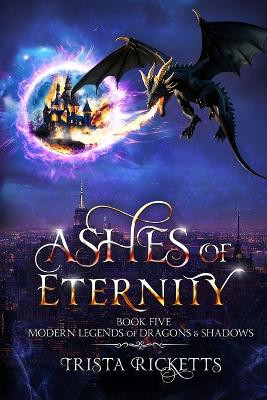 Ashes of Eternity (Modern Legends of Dragons and Shadows, Book 5) Trista Ricketts 9798295476754