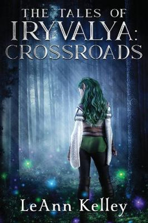 The Tales of Iryvalya: Crossroads Leann Kelley 9780997535235