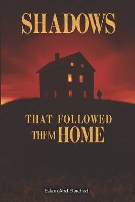 Shadows That Followed Them Home: 100 True Stories of Paranormal Attachments Eslam Abd Elwahed 9798279171347
