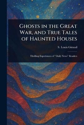 Ghosts in the Great War, and True Tales of Haunted Houses S Louis ( Stephen Louis) Giraud 9781025249346
