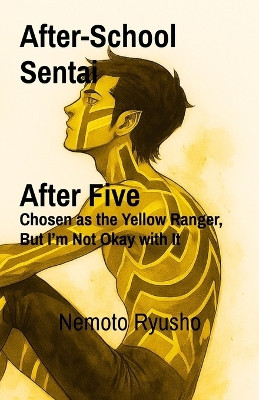 After-School Sentai: After Five Chosen as the Yellow Ranger, But I'm Not Okay with It Nemoto Ryusho 9798994071205