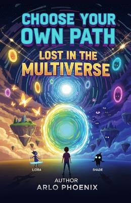 Choose Your Own Path: Lost in the Multiverse: An Interactive Adventure Where You Decide What Happens Next Arlo Phoeni 9798261863656