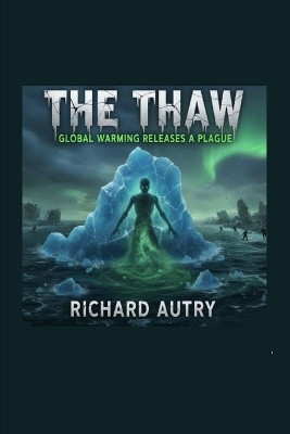 The Thaw: Global warming unleashes an ancient terror Richard Bryan Autry 9798278883388
