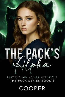 The Pack's Alpha: The Pack Series Book Three - Part II: Claiming Her Birthright Cooper 9781970958065
