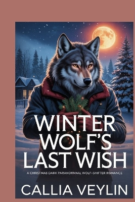 Winter Wolf's Last Wish: A Christmas Dark Paranormal Wolf-Shifter Romance Callia Veylin 9798241290441
