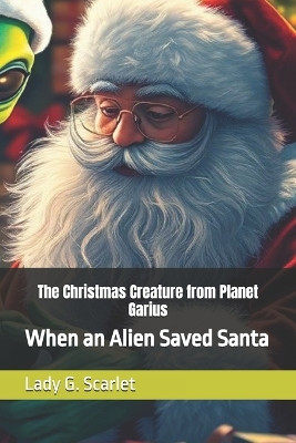 The Christmas Creature from Planet Garius: When an Alien Saved Santa Lady G Scarlet 9798279175321