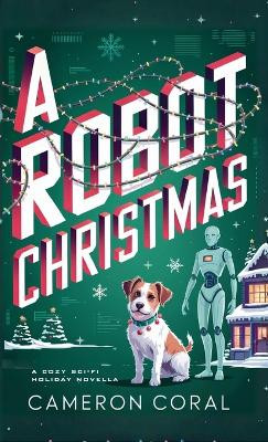 A Robot Christmas: A Cozy Sci-fi Holiday Novella Cameron Coral 9798993830933