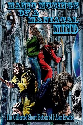 Manic Musings of a Maniacal Mind J Alan Erwine 9798232301798