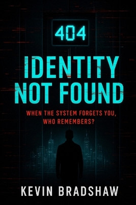 404: Identity Not Found: When The System Forgets You, Who Remembers? Kevin Bradshaw 9798272473431