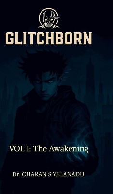Glitchborn: Volume 1: The Awakening Dr Charan S Yelanadu 9798901765067