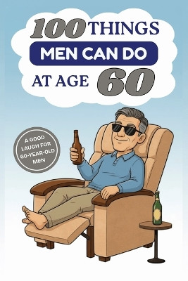 100 Things Men Can Do at Age 60: A Hilarious Gag Gift Book for Men Turning 60 - Funny, Sarcastic, and Completely Useless "Advice" for the Big 6-0 Sd Wonder Publishing 9798261820642