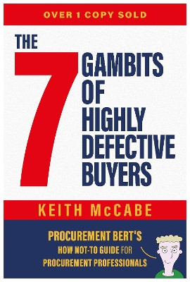 The 7 Gambits of Highly Defective Buyers: Procurement Bert's How Not-to Guide for Procurement Professionals Keith McCabe 9781839529955