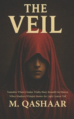 The Veil Narrative Where Hidden Truths Sleep Beneath the Silence: When Shadows Whisper Stories the Light Cannot Tell M Qashaar 9798274549448