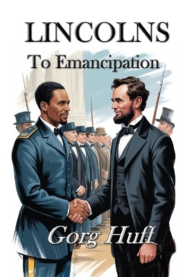 Lincolns: To Emancipation Gorg Huff 9798279368853