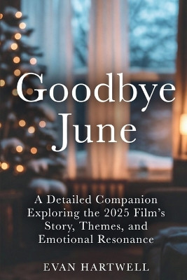 Goodbye June: A Detailed Companion Exploring the 2025 Film's Story, Themes, and Emotional Resonance Evan Hartwell 9798261925552