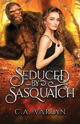 Seduced by Sasquatch C A Varian 9781961238961