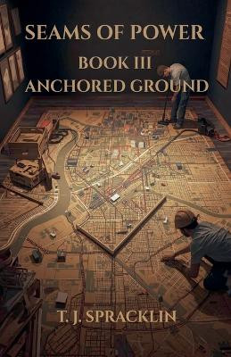 Seams of Power - Book 3: Anchored Ground T J Spracklin 9798232274603