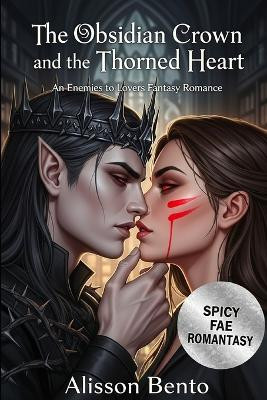 The Obsidian Crown and the Thorned Heart: An Enemies to Lovers Fantasy Romance Alisson Bento 9798275690712