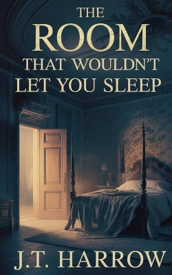 The Room That Wouldn't Let You Sleep J T Harrow 9798232649074
