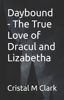 Daybound - The True Love of Dracul and Lizabetha Cristal M Clark 9798276825045