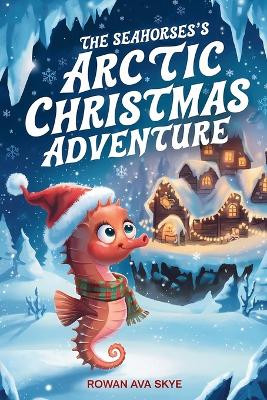 The Seahorse's Arctic Christmas Adventure Rowan Ava Skye 9798300615932