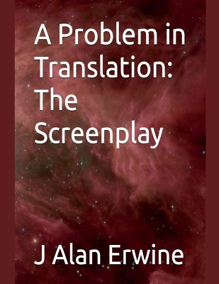 A Problem in Translation: The Screenplay J Alan Erwine 9798232849788