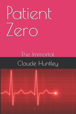 Patient Zero: The Immortal Claude Arthur Huntley 9798275130973