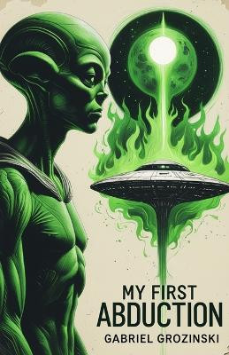 My First Abduction Gabriel Grozinski 9798241449887