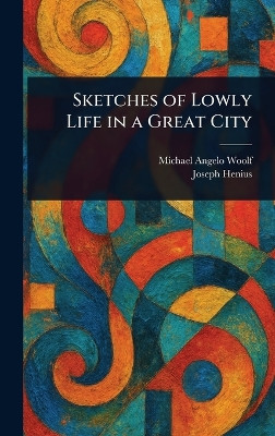 Sketches of Lowly Life in a Great City Michael Angelo Woolf 9781025236995