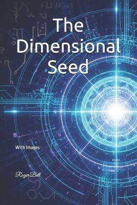 The Dimensional Seed: With Images Roger Bell 9798275790276