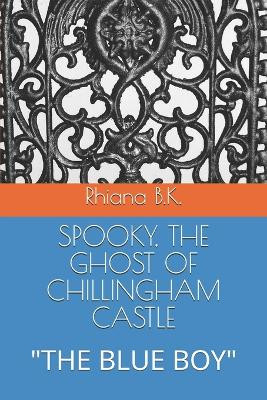 Spooky, the Ghost of Chillingham Castle: "The Blue Boy" Rhiana B K 9798277698723