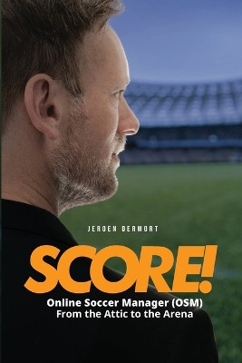 Score!: Online Soccer Manager (OSM) From the Attic to the Arena Jeroen Derwort 9798301976513