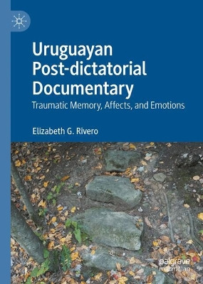 Uruguayan Post-dictatorial Documentary: Traumatic Memory, Affects, and Emotions Elizabeth G. Rivero 9783032152428