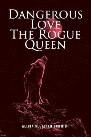 Dangerous Love: The Rogue Queen Alicia Sleyster Schmidt 9798894274591