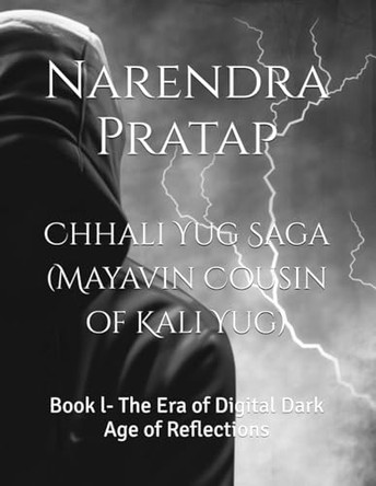 Chhali Yug Saga (Mayavin Cousin of Kali Yug): Book l- The Era of Digital Dark Age of Reflections Narendra Pratap 9798262702060