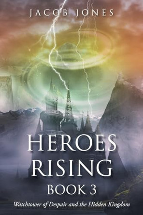 Heroes Rising Book 3: Watchtower of Despair and the Hidden Kingdom Jacob Jones 9798895533659